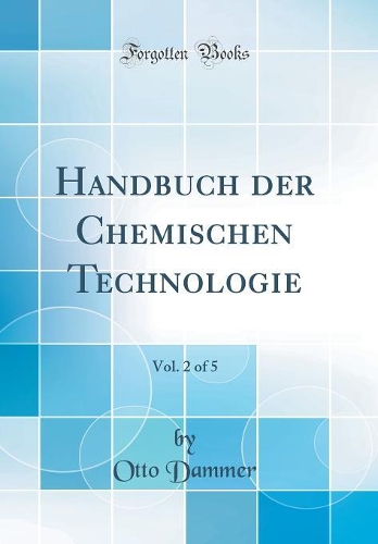 Handbuch der Chemischen Technologie, Vol. 2 of 5 (Classic Reprint)