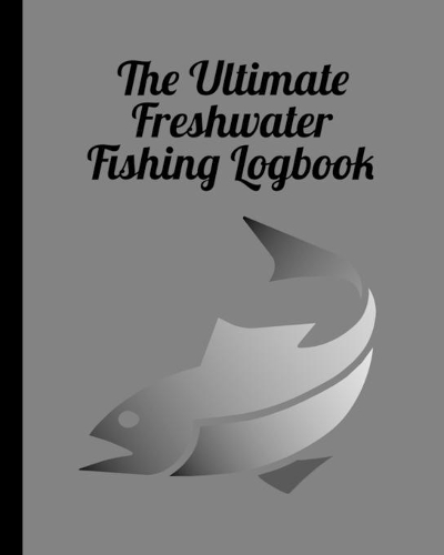 The Ultimate Freshwater Fishing Log Book