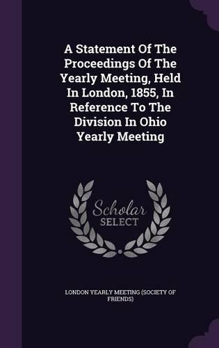 A Statement of the Proceedings of the Yearly Meeting, Held in London, 1855, in Reference to the Division in Ohio Yearly Meeting