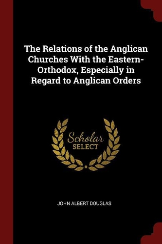 The Relations of the Anglican Churches with the Eastern-Orthodox, Especially in Regard to Anglican Orders
