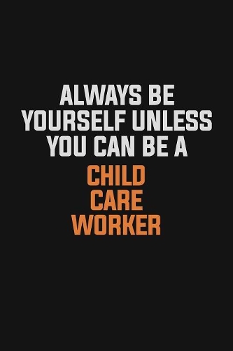 Always Be Yourself Unless You Can Be A Child Care Worker