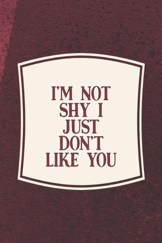 I'm Not Shy I Just Don't Like You