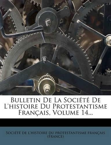 Bulletin de la Société de l'Histoire Du Protestantisme Français, Volume 14...