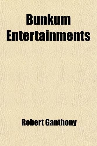 Bunkum Entertainments; Being a Collection of Laughable Skits on Conjuring, Physiognomy, Juggling, Performing Fleas, Waxworks, Panorama, Phrenology, Phonograph, Second Sight, Lightning Calculators, Ventriloquism, Spiritualism, Etc. to Which Are Adde
