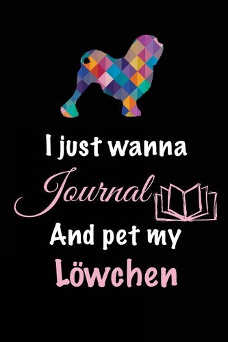 I Just Wanna Journal And Pet My Lowchen