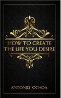 How to Create the Life You Desire