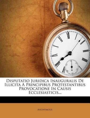 Disputatio Juridica Inauguralis de Illicita a Principibus Protestantibus Provocatione in Causis Ecclesiasticis...