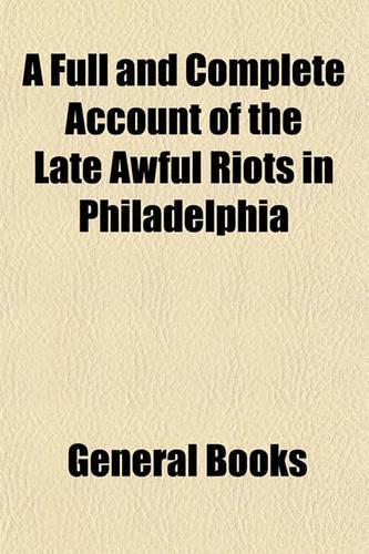 A Full and Complete Account of the Late Awful Riots in Philadelphia