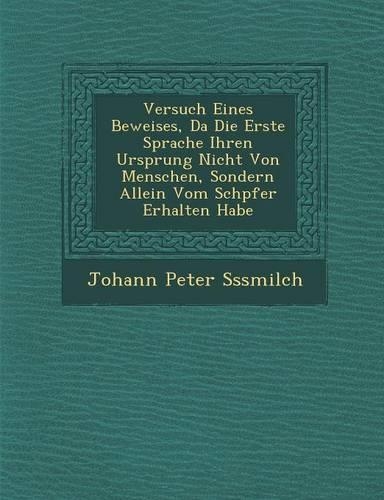 Versuch Eines Beweises, Da� Die Erste Sprache Ihren Ursprung Nicht Von Menschen, Sondern Allein Vom Sch�pfer Erhalten Habe