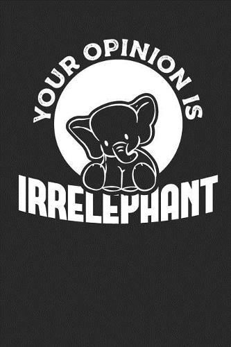 Your Opinion is Irrelephant: Lined Journal Lined Notebook 6x9 110 Pages Ruled