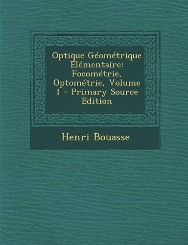 Optique Geometrique Elementaire: Focometrie, Optometrie, Volume 1(French)