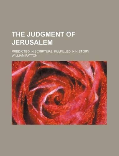 The Judgment of Jerusalem; Predicted in Scripture, Fulfilled in History