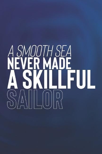 A Smooth Sea Never Made A Skillful Sailor