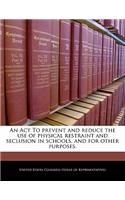 An ACT to Prevent and Reduce the Use of Physical Restraint and Seclusion in Schools, and for Other Purposes.