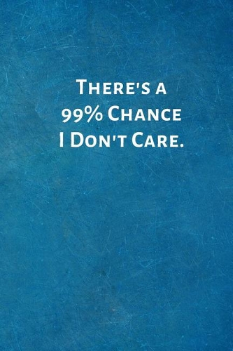 There's a 99% Chance I Don't Care.
