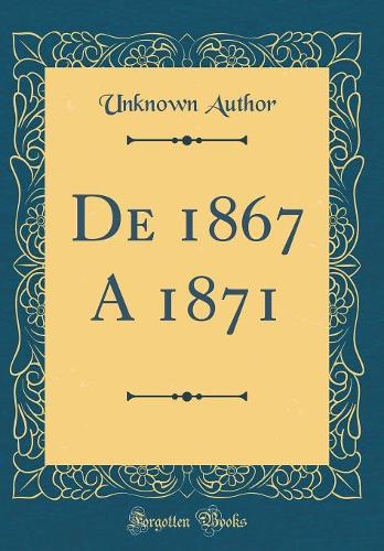 De 1867 A 1871 (Classic Reprint)