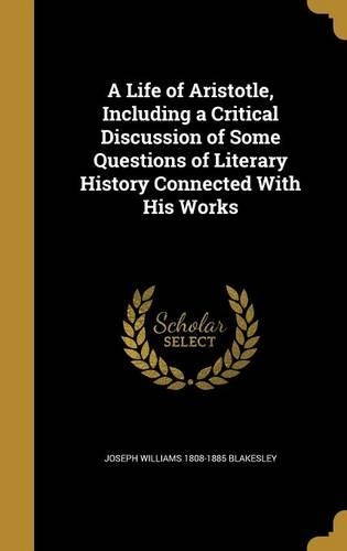 A Life of Aristotle, Including a Critical Discussion of Some Questions of Literary History Connected With His Works