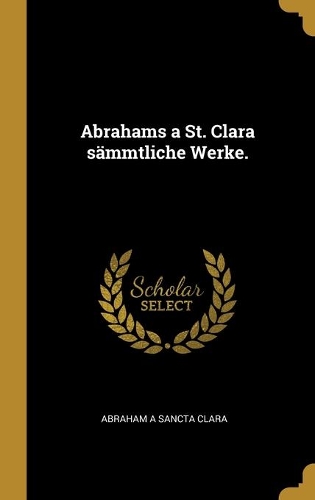 Abrahams a St. Clara sämmtliche Werke.