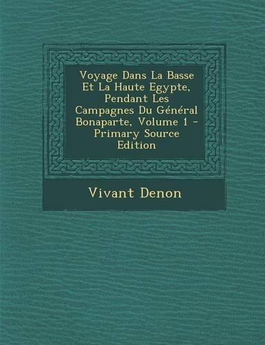 Voyage Dans La Basse Et La Haute Egypte, Pendant Les Campagnes Du General Bonaparte, Volume 1 - Primary Source Edition