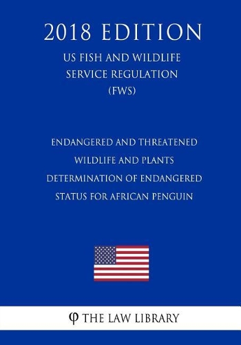 Endangered and Threatened Wildlife and Plants - Determination of Endangered Status for African Penguin (US Fish and Wildlife Service Regulation) (FWS) (2018 Edition)
