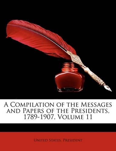 A Compilation of the Messages and Papers of the Presidents, 1789-1907; Volume 11