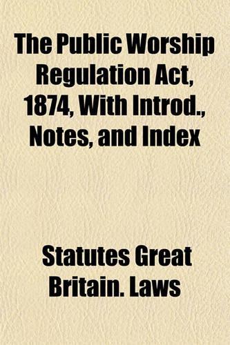 The Public Worship Regulation ACT, 1874, with Introd., Notes, and Index