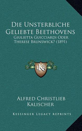 Die Unsterbliche Geliebte Beethovens: Giulietta Guicciardi Oder Therese Brunswick? (1891)(German)