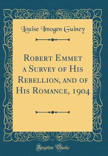 Robert Emmet a Survey of His Rebellion, and of His Romance, 1904 (Classic Reprint)