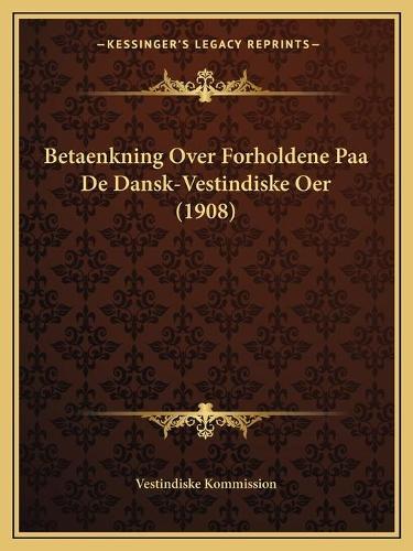 Betaenkning Over Forholdene Paa De Dansk-Vestindiske Oer (1908)