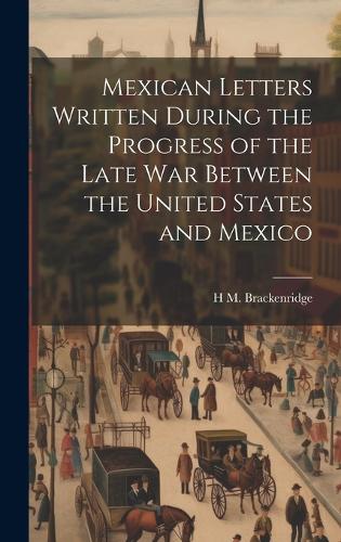 Mexican Letters Written During the Progress of the Late war Between the United States and Mexico