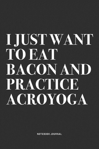 I Just Want To Eat Bacon And Practice Acroyoga