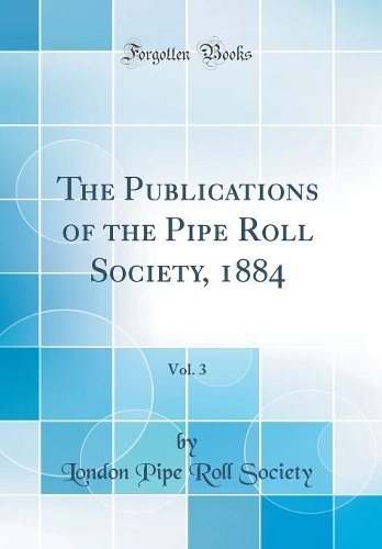 The Publications of the Pipe Roll Society, 1884, Vol. 3 (Classic Reprint)
