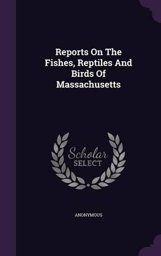 Reports on the Fishes, Reptiles and Birds of Massachusetts