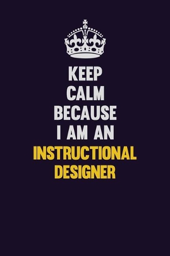 Keep calm Because I Am An Instructional Designer