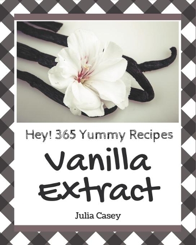 Hey! 365 Yummy Vanilla Extract Recipes
