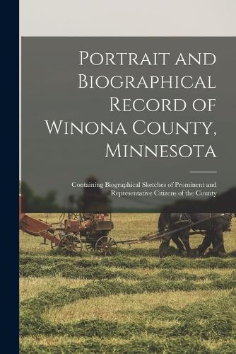 Portrait and Biographical Record of Winona County, Minnesota; Containing Biographical Sketches of Prominent and Representative Citizens of the County