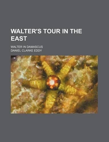 Walter's Tour in the East; Walter in Damascus