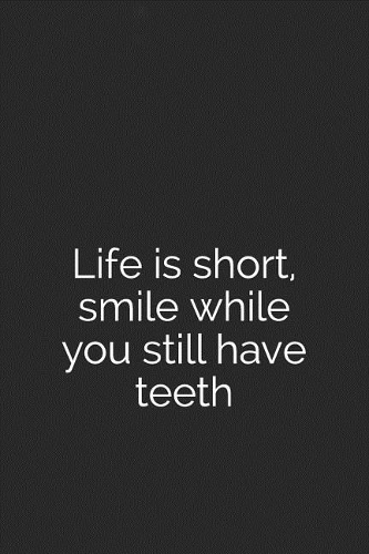 Life Is Short, Smile While You Still Have Teeth