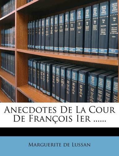 Anecdotes de La Cour de Francois Ier ......