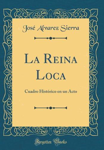 La Reina Loca: Cuadro Histórico en un Acto (Classic Reprint)