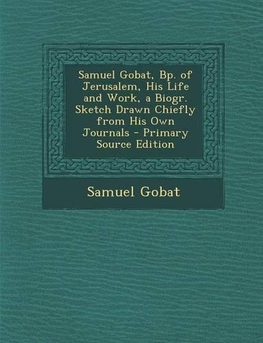 Samuel Gobat, BP. of Jerusalem, His Life and Work, a Biogr. Sketch Drawn Chiefly from His Own Journals