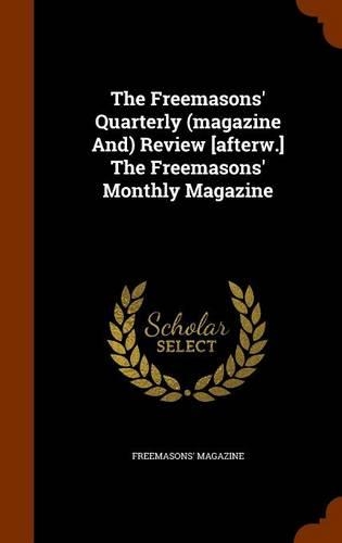 The Freemasons' Quarterly (magazine And) Review [afterw.] The Freemasons' Monthly Magazine