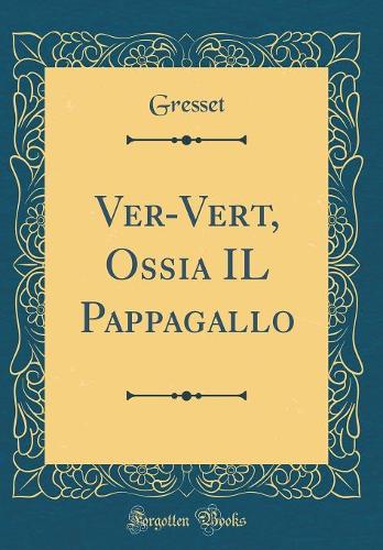 Ver-Vert, Ossia Il Pappagallo (Classic Reprint)