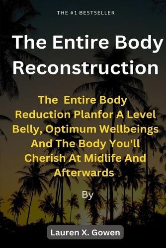The Entire Body Reconstruction: The Weight Reduction Plan For A Level Belly, Optimum Wellbeing And The Body You'll Cherish At Midlife And Afterwards