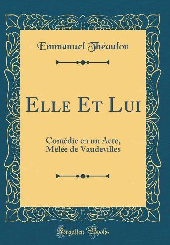 Elle Et Lui: Comédie en un Acte, Mêlée de Vaudevilles (Classic Reprint)