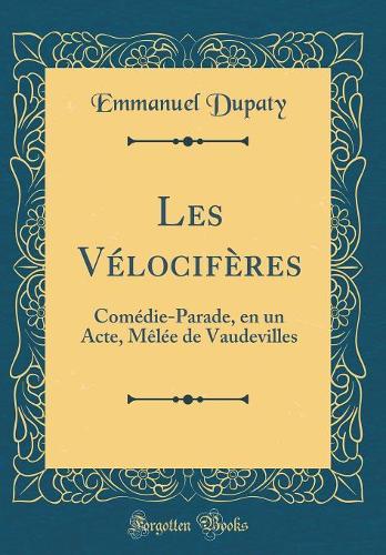 Les Vélocifères: Comédie-Parade, en un Acte, Mêlée de Vaudevilles (Classic Reprint)