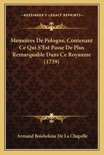 Memoires De Pologne, Contenant Ce Qui S'Est Passe De Plus Remarquable Dans Ce Royaume (1739)