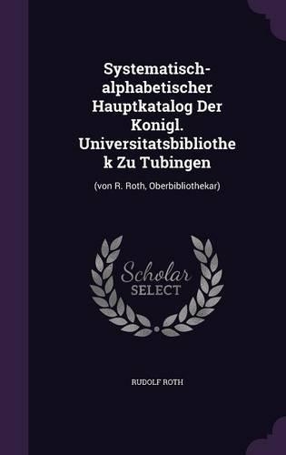 Systematisch-alphabetischer Hauptkatalog Der Konigl. Universitatsbibliothek Zu Tubingen