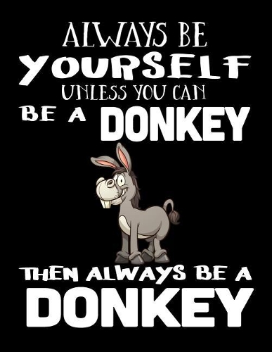 Always Be Yourself Unless You Can Be a Donkey Then Always Be a Donkey