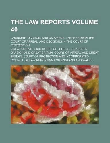 The Law Reports Volume 40; Chancery Division, and on Appeal Therefrom in the Court of Appeal, and Decisions in the Court of Protection